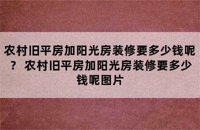 农村旧平房加阳光房装修要多少钱呢？ 农村旧平房加阳光房装修要多少钱呢图片